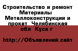 Строительство и ремонт Материалы - Металлоконструкции и прокат. Челябинская обл.,Куса г.